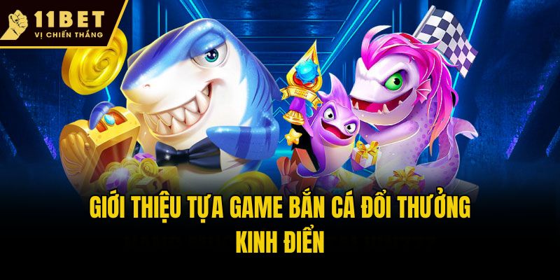 Giới thiệu tựa game bắn cá đổi thưởng kinh điển